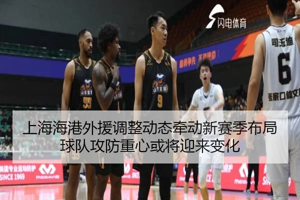 上海海港外援调整动态牵动新赛季布局球队攻防重心或将迎来变化